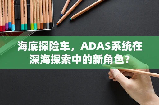 海底探险车，ADAS系统在深海探索中的新角色？