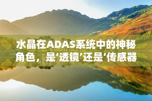 水晶在ADAS系统中的神秘角色，是‘透镜’还是‘传感器’的延伸？
