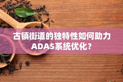 古镇街道的独特性如何助力ADAS系统优化？