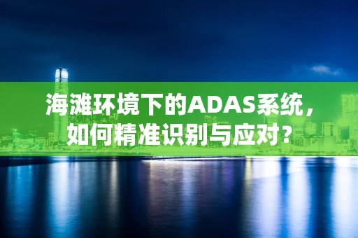 海滩环境下的ADAS系统，如何精准识别与应对？