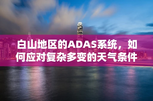 白山地区的ADAS系统，如何应对复杂多变的天气条件？