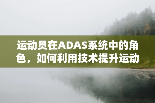 运动员在ADAS系统中的角色，如何利用技术提升运动表现？