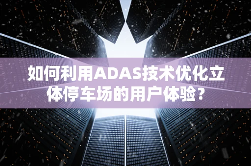 如何利用ADAS技术优化立体停车场的用户体验？