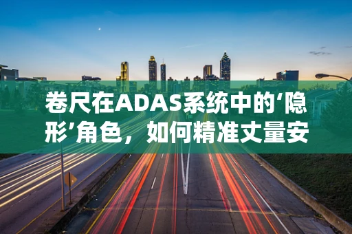 卷尺在ADAS系统中的‘隐形’角色，如何精准丈量安全距离？