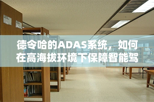 德令哈的ADAS系统，如何在高海拔环境下保障智能驾驶安全？