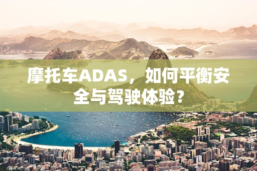 摩托车ADAS，如何平衡安全与驾驶体验？