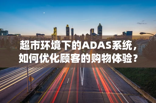 超市环境下的ADAS系统，如何优化顾客的购物体验？