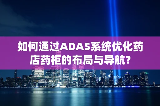 如何通过ADAS系统优化药店药柜的布局与导航？