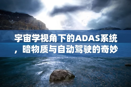 宇宙学视角下的ADAS系统，暗物质与自动驾驶的奇妙交集