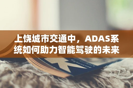 上饶城市交通中，ADAS系统如何助力智能驾驶的未来？
