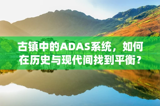 古镇中的ADAS系统，如何在历史与现代间找到平衡？
