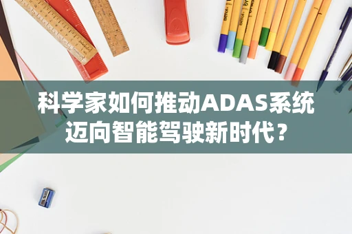 科学家如何推动ADAS系统迈向智能驾驶新时代？