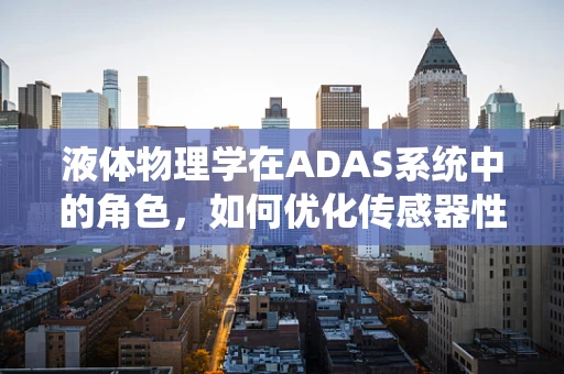 液体物理学在ADAS系统中的角色，如何优化传感器性能？