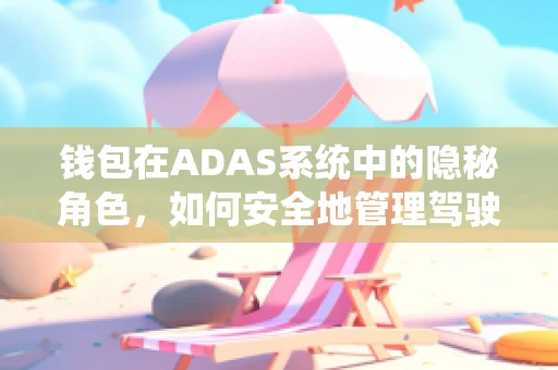 钱包在ADAS系统中的隐秘角色，如何安全地管理驾驶者的支付信息？