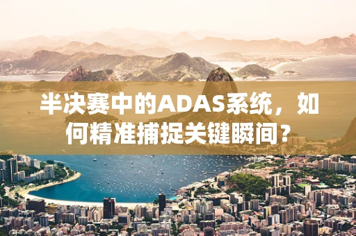 半决赛中的ADAS系统，如何精准捕捉关键瞬间？