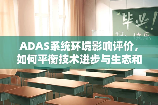 ADAS系统环境影响评价，如何平衡技术进步与生态和谐？