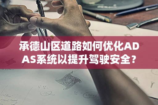 承德山区道路如何优化ADAS系统以提升驾驶安全？