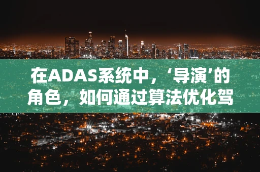 在ADAS系统中，‘导演’的角色，如何通过算法优化驾驶体验？