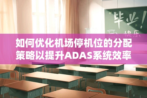 如何优化机场停机位的分配策略以提升ADAS系统效率？