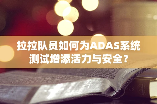 拉拉队员如何为ADAS系统测试增添活力与安全？