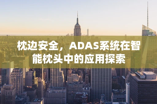 枕边安全，ADAS系统在智能枕头中的应用探索