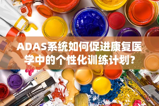 ADAS系统如何促进康复医学中的个性化训练计划？