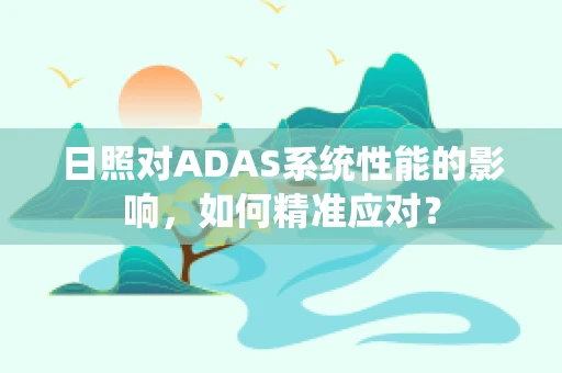 日照对ADAS系统性能的影响，如何精准应对？