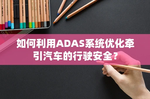 如何利用ADAS系统优化牵引汽车的行驶安全？