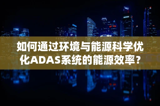 如何通过环境与能源科学优化ADAS系统的能源效率？