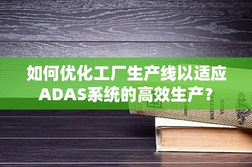 如何优化工厂生产线以适应ADAS系统的高效生产？