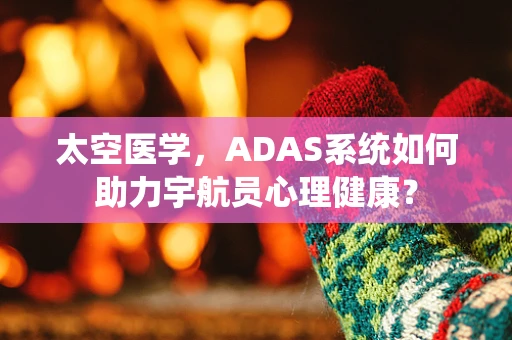 太空医学，ADAS系统如何助力宇航员心理健康？