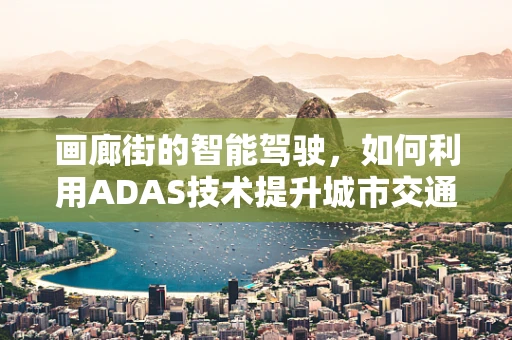 画廊街的智能驾驶，如何利用ADAS技术提升城市交通体验？