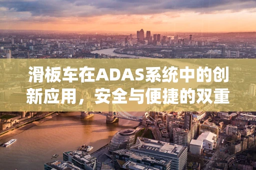 滑板车在ADAS系统中的创新应用，安全与便捷的双重挑战？