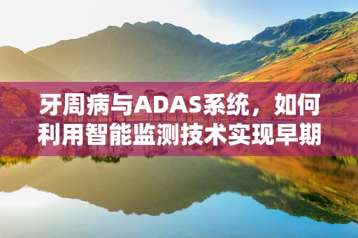 牙周病与ADAS系统，如何利用智能监测技术实现早期预警？
