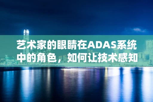艺术家的眼睛在ADAS系统中的角色，如何让技术感知美？