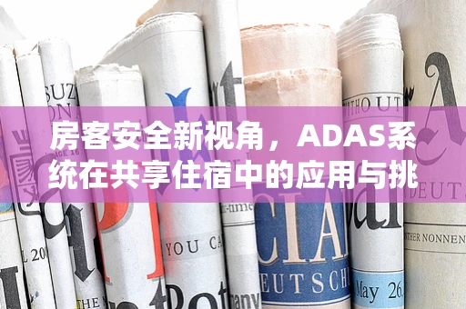 房客安全新视角，ADAS系统在共享住宿中的应用与挑战