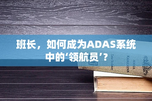 班长，如何成为ADAS系统中的‘领航员’？