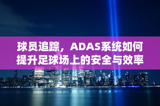 球员追踪，ADAS系统如何提升足球场上的安全与效率？