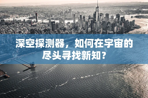 深空探测器，如何在宇宙的尽头寻找新知？