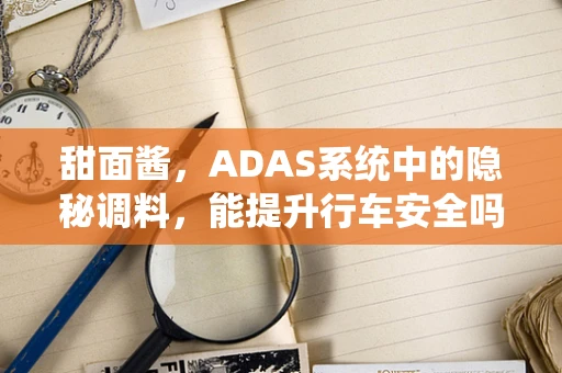 甜面酱，ADAS系统中的隐秘调料，能提升行车安全吗？