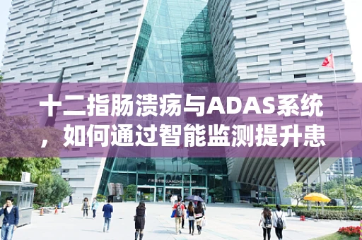 十二指肠溃疡与ADAS系统，如何通过智能监测提升患者管理？