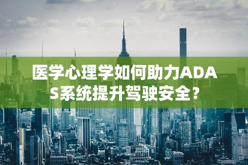 医学心理学如何助力ADAS系统提升驾驶安全？