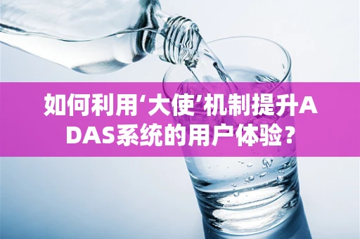 如何利用‘大使’机制提升ADAS系统的用户体验？