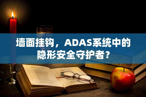 墙面挂钩，ADAS系统中的隐形安全守护者？
