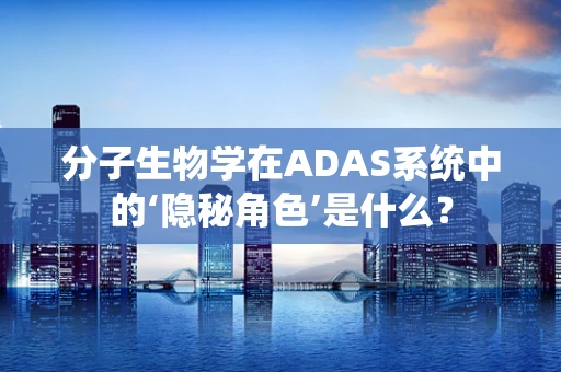 分子生物学在ADAS系统中的‘隐秘角色’是什么？