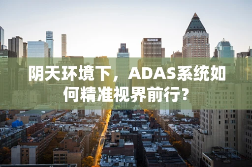 阴天环境下，ADAS系统如何精准视界前行？