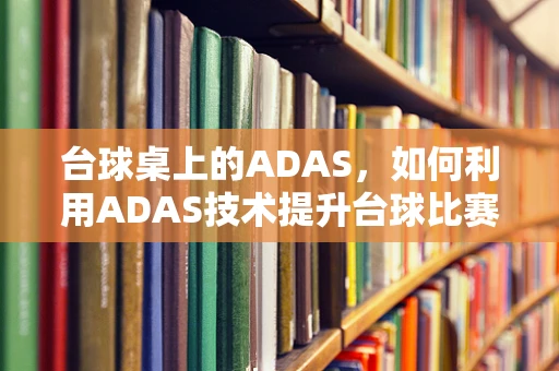 台球桌上的ADAS，如何利用ADAS技术提升台球比赛的精准度与安全性？