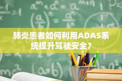 肺炎患者如何利用ADAS系统提升驾驶安全？