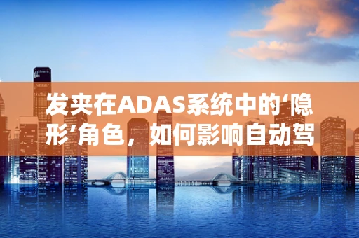 发夹在ADAS系统中的‘隐形’角色，如何影响自动驾驶安全？