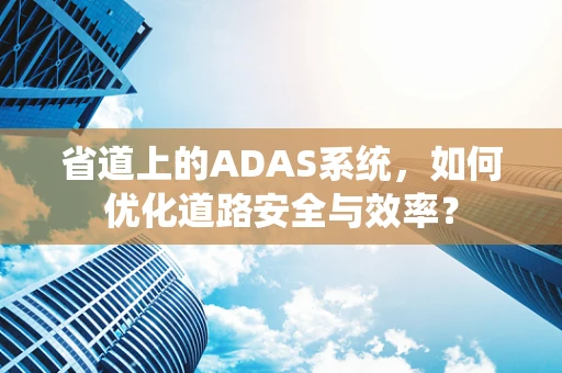 省道上的ADAS系统，如何优化道路安全与效率？